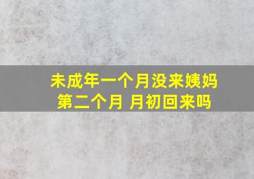 未成年一个月没来姨妈 第二个月 月初回来吗